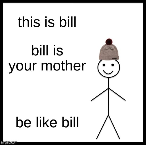 Be Like Bill | this is bill; bill is your mother; be like bill | image tagged in memes,be like bill | made w/ Imgflip meme maker