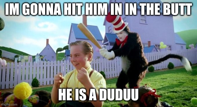 Cat & The Hat | IM GONNA HIT HIM IN IN THE BUTT; HE IS A DUDUU | image tagged in cat the hat | made w/ Imgflip meme maker