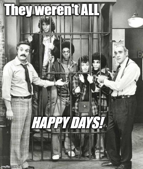 They Weren't ALL Happy Days! | They weren't ALL; HAPPY DAYS! | image tagged in puns,barney miller,welcome back kotter,happy days,satire | made w/ Imgflip meme maker