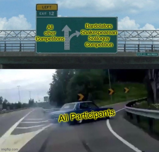 Left Exit 12 Off Ramp Meme |  All other Competitions; Bardolators Shakespearean Soliloquy Competition; All Participants | image tagged in memes,left exit 12 off ramp | made w/ Imgflip meme maker