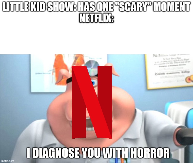 title | LITTLE KID SHOW: HAS ONE "SCARY" MOMENT
NETFLIX:; I DIAGNOSE YOU WITH HORROR | image tagged in i diagnose you with dead | made w/ Imgflip meme maker