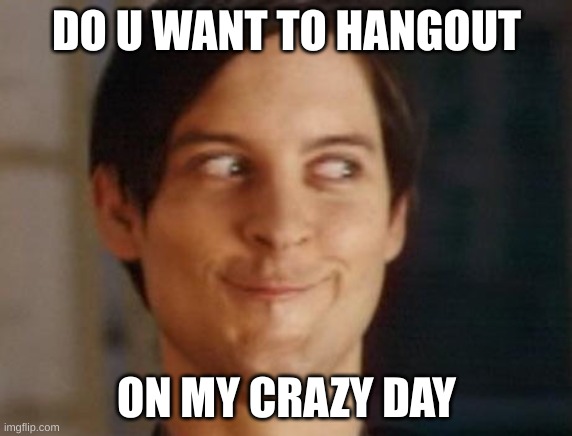 Spiderman Peter Parker | DO U WANT TO HANGOUT; ON MY CRAZY DAY | image tagged in memes,spiderman peter parker | made w/ Imgflip meme maker