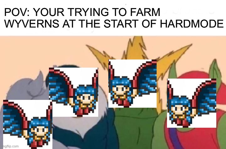 Me And The Boys | POV: YOUR TRYING TO FARM WYVERNS AT THE START OF HARDMODE | image tagged in memes,me and the boys | made w/ Imgflip meme maker