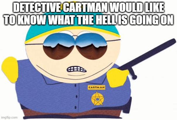 Officer Cartman Meme | DETECTIVE CARTMAN WOULD LIKE TO KNOW WHAT THE HELL IS GOING ON | image tagged in memes,officer cartman | made w/ Imgflip meme maker