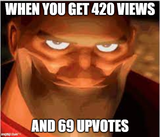 WHEN YOU GET 420 VIEWS; AND 69 UPVOTES | image tagged in 69,420 | made w/ Imgflip meme maker