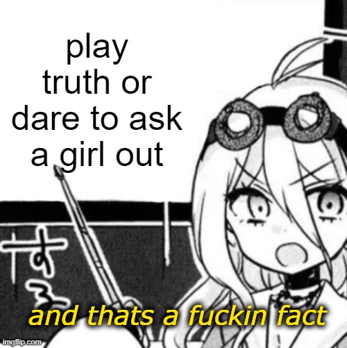 And that's a fact | play truth or dare to ask a girl out | image tagged in and that's a fact | made w/ Imgflip meme maker