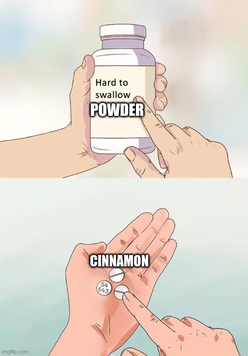 Hard To Swallow Pills Meme | POWDER; CINNAMON | image tagged in memes,hard to swallow pills | made w/ Imgflip meme maker