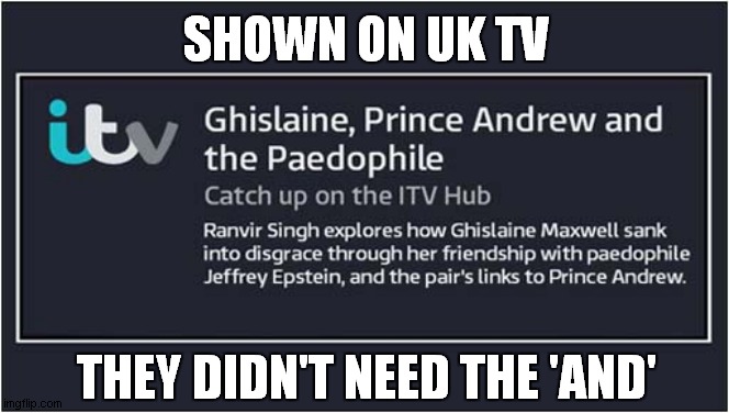 I Did Watch This ... | SHOWN ON UK TV; THEY DIDN'T NEED THE 'AND' | image tagged in prince andrew,pedophile,dark humour | made w/ Imgflip meme maker