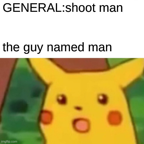 :o | GENERAL:shoot man; the guy named man | image tagged in memes,surprised pikachu | made w/ Imgflip meme maker