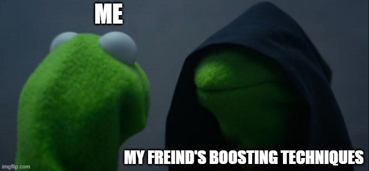 Oh no how did he do it!?!?!?! | ME; MY FREIND'S BOOSTING TECHNIQUES | image tagged in memes,evil kermit | made w/ Imgflip meme maker