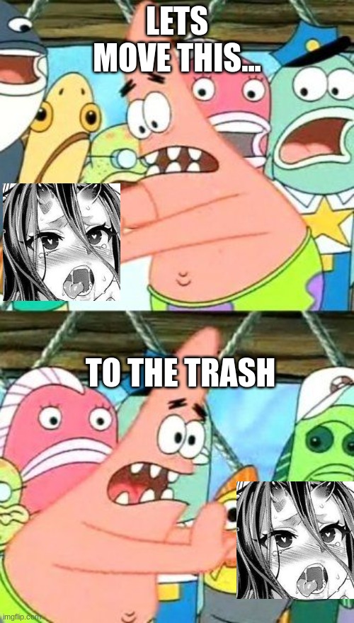 this needs to just DISSAPEAR | LETS MOVE THIS... TO THE TRASH | image tagged in memes,put it somewhere else patrick | made w/ Imgflip meme maker