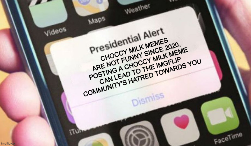 Presidential Alert |  CHOCCY MILK MEMES ARE NOT FUNNY SINCE 2020, POSTING A CHOCCY MILK MEME CAN LEAD TO THE IMGFLIP COMMUNITY'S HATRED TOWARDS YOU | image tagged in memes,presidential alert | made w/ Imgflip meme maker