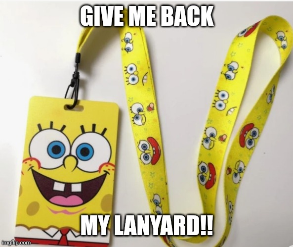 Spongebob lanyard | GIVE ME BACK; MY LANYARD!! | image tagged in cartoon,humor | made w/ Imgflip meme maker
