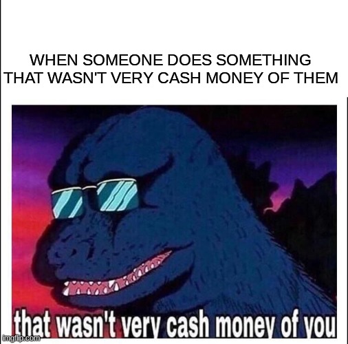 cash money |  WHEN SOMEONE DOES SOMETHING THAT WASN'T VERY CASH MONEY OF THEM | image tagged in that wasn't very cash money of you | made w/ Imgflip meme maker