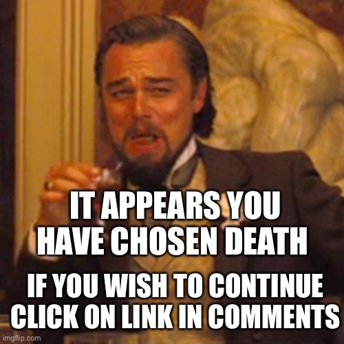 Laughing Leo | IT APPEARS YOU HAVE CHOSEN DEATH; IF YOU WISH TO CONTINUE CLICK ON LINK IN COMMENTS | image tagged in memes,laughing leo | made w/ Imgflip meme maker