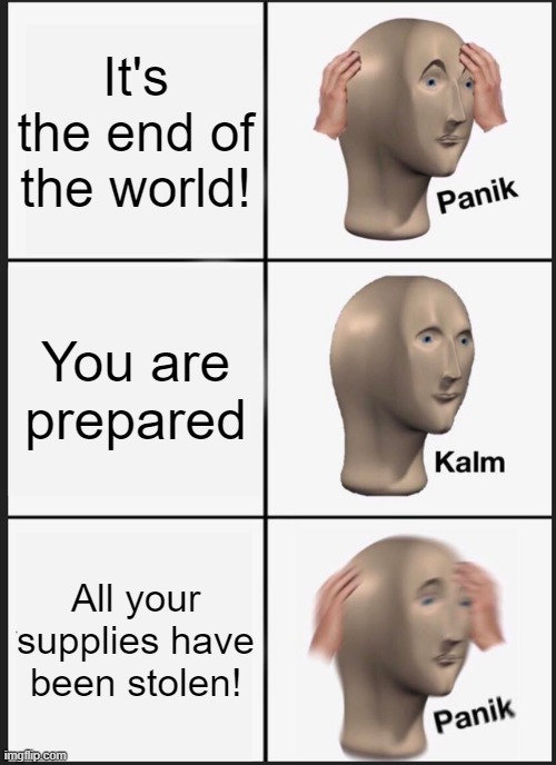 Panik Kalm Panik | It's the end of the world! You are prepared; All your supplies have been stolen! | image tagged in memes,panik kalm panik | made w/ Imgflip meme maker