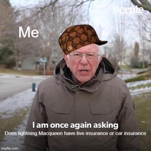Funny meme | Me; Does lightning Macqueen have live insurance or car insurance | image tagged in memes,bernie i am once again asking for your support | made w/ Imgflip meme maker