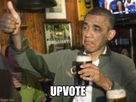 Go Home Obama, You're Drunk | UPVOTE | image tagged in go home obama you're drunk | made w/ Imgflip meme maker