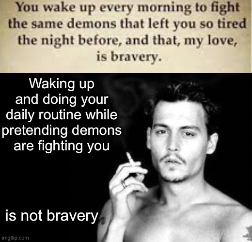 Waking up and doing your daily routine while pretending demons are fighting you; is not bravery | image tagged in happy birthday from johnny depp | made w/ Imgflip meme maker