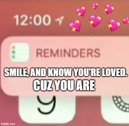 *you have 1 message* | CUZ YOU ARE; SMILE, AND KNOW YOU'RE LOVED. | image tagged in wholesome,notifications | made w/ Imgflip meme maker