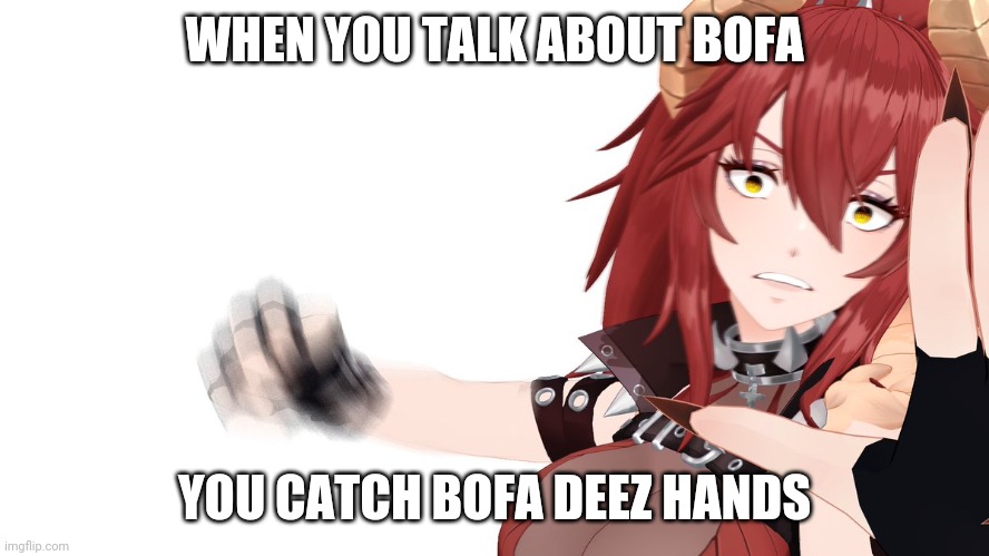 ZenAngy | WHEN YOU TALK ABOUT BOFA; YOU CATCH BOFA DEEZ HANDS | image tagged in zenangy | made w/ Imgflip meme maker