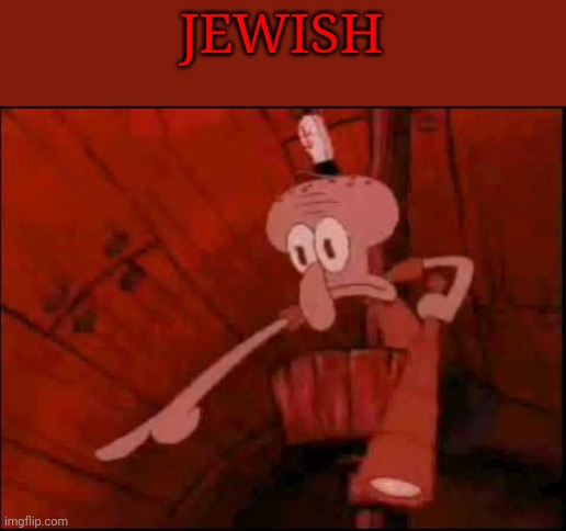 Squidward pointing | JEWISH | image tagged in squidward pointing | made w/ Imgflip meme maker