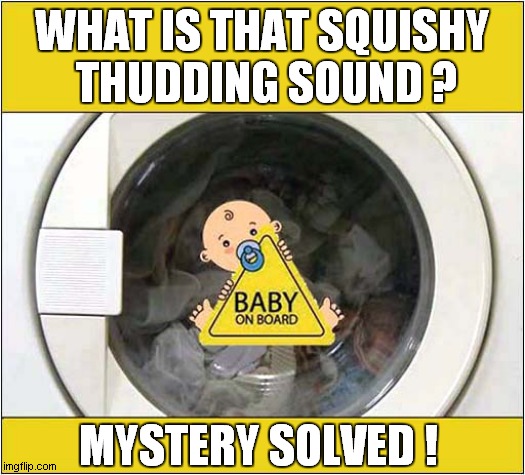 The Baby Quick Wash Setting | WHAT IS THAT SQUISHY
 THUDDING SOUND ? MYSTERY SOLVED ! | image tagged in baby,washing machine,dark humour | made w/ Imgflip meme maker