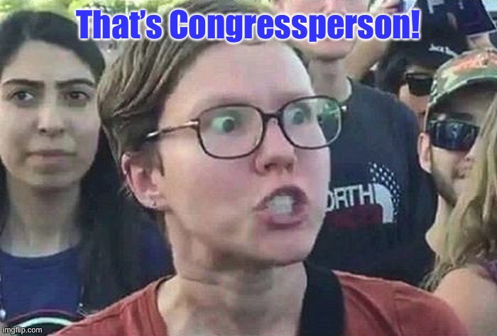 Triggered Liberal | That’s Congressperson! | image tagged in triggered liberal | made w/ Imgflip meme maker