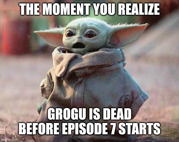 Grogu is dead | THE MOMENT YOU REALIZE; GROGU IS DEAD BEFORE EPISODE 7 STARTS | image tagged in surprised baby yoda | made w/ Imgflip meme maker