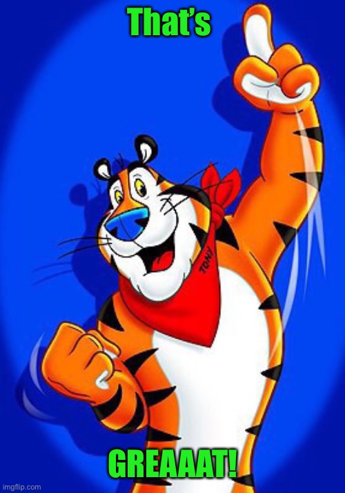 Tony the tiger | That’s GREAAAT! | image tagged in tony the tiger | made w/ Imgflip meme maker