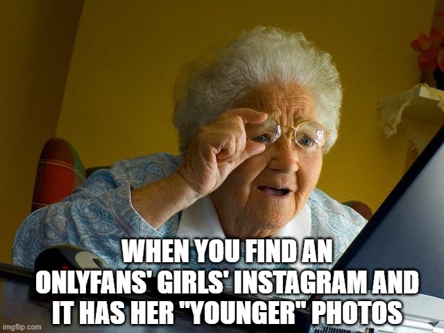 Instant Guilt | WHEN YOU FIND AN ONLYFANS' GIRLS' INSTAGRAM AND IT HAS HER "YOUNGER" PHOTOS | image tagged in memes,grandma finds the internet | made w/ Imgflip meme maker