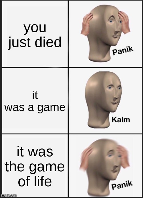 oh no | you just died; it was a game; it was the game of life | image tagged in memes,panik kalm panik | made w/ Imgflip meme maker