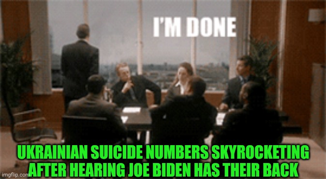 UKRAINIAN SUICIDE NUMBERS SKYROCKETING AFTER HEARING JOE BIDEN HAS THEIR BACK | made w/ Imgflip meme maker