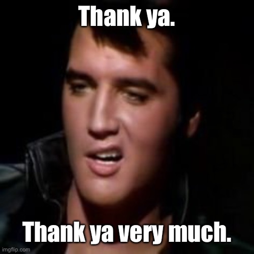 Elvis, thank you | Thank ya. Thank ya very much. | image tagged in elvis thank you | made w/ Imgflip meme maker