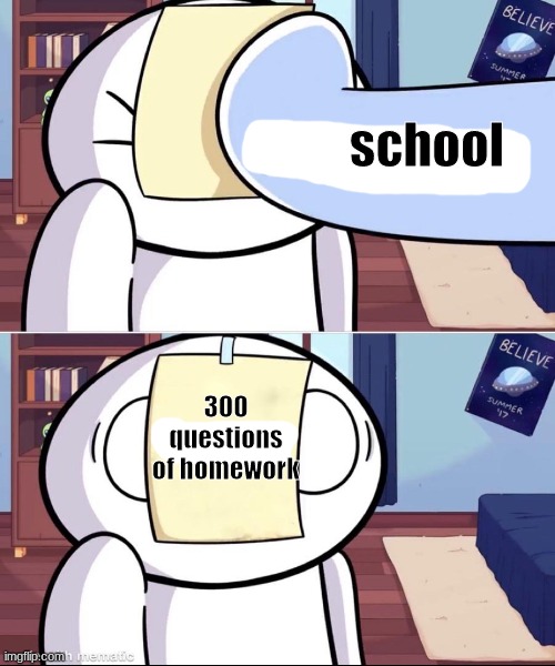 This is true and you can't say no to that. | school; 300 questions of homework | image tagged in odd1'sout paper in face,school,homework | made w/ Imgflip meme maker