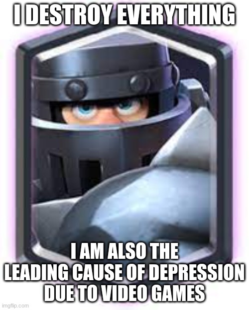 Mega Knight | I DESTROY EVERYTHING; I AM ALSO THE LEADING CAUSE OF DEPRESSION DUE TO VIDEO GAMES | image tagged in mega knight | made w/ Imgflip meme maker