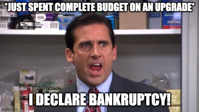 the office bankruptcy | *JUST SPENT COMPLETE BUDGET ON AN UPGRADE*; I DECLARE BANKRUPTCY! | image tagged in the office bankruptcy | made w/ Imgflip meme maker