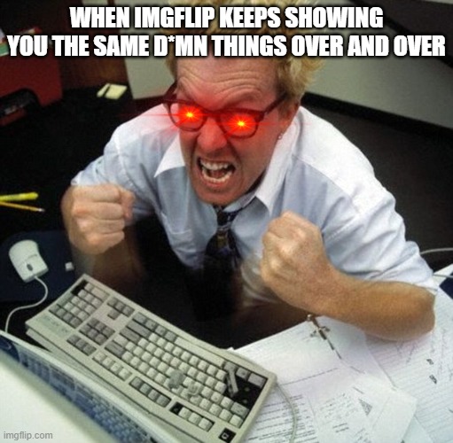 dang repeats. It gets worse the farther you get (like, page 30 far) | WHEN IMGFLIP KEEPS SHOWING YOU THE SAME D*MN THINGS OVER AND OVER | image tagged in angry person at computer,angry,imgflip | made w/ Imgflip meme maker