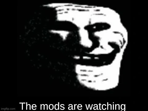 i kill mods (Mod note: mods are watching) | The mods are watching | image tagged in trollge | made w/ Imgflip meme maker