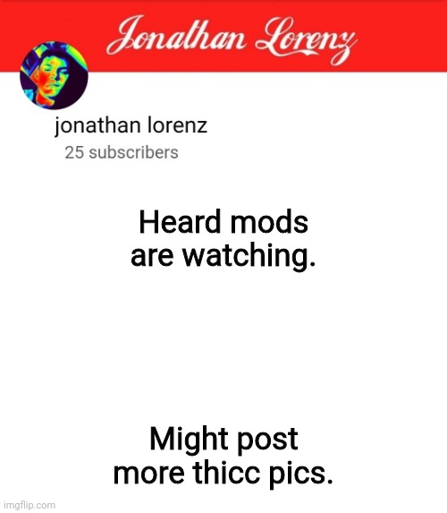 (mod note: yes they are) | Heard mods are watching. Might post more thicc pics. | image tagged in jonathan lorenz temp 5 | made w/ Imgflip meme maker
