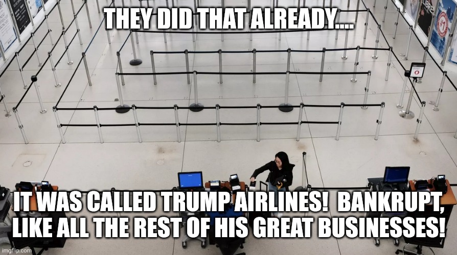 Airline ticket line after Trump | THEY DID THAT ALREADY.... IT WAS CALLED TRUMP AIRLINES!  BANKRUPT, LIKE ALL THE REST OF HIS GREAT BUSINESSES! | image tagged in airline ticket line after trump | made w/ Imgflip meme maker