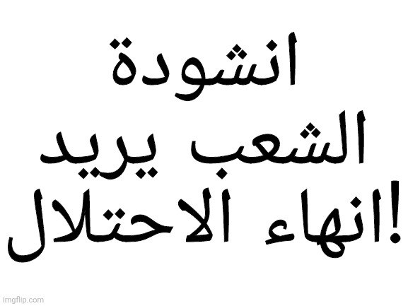 The people wants to end the occupation (Mod note: mods are watching) | انشودة الشعب يريد انهاء الاحتلال! | made w/ Imgflip meme maker