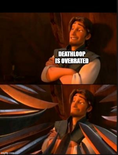 tangled 2 | DEATHLOOP IS OVERRATED | image tagged in tangled 2 | made w/ Imgflip meme maker