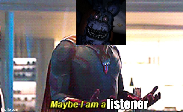 Maybe I am a monster | listener | image tagged in maybe i am a monster | made w/ Imgflip meme maker