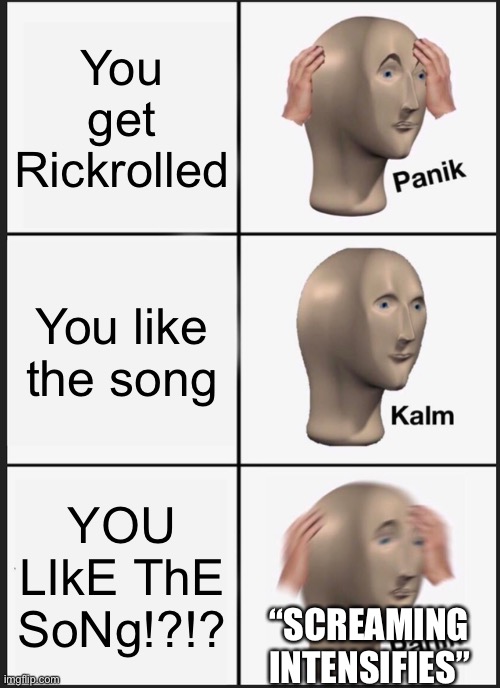 Panik Kalm Panik Meme | You get Rickrolled You like the song YOU LIkE ThE SoNg!?!? “SCREAMING INTENSIFIES” | image tagged in memes,panik kalm panik | made w/ Imgflip meme maker