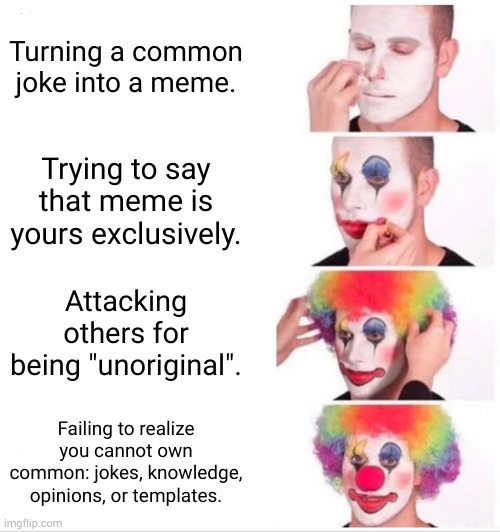 fail | Turning a common joke into a meme. Trying to say that meme is yours exclusively. Attacking others for being "unoriginal". Failing to realize you cannot own common: jokes, knowledge, opinions, or templates. | image tagged in memes,clown applying makeup | made w/ Imgflip meme maker