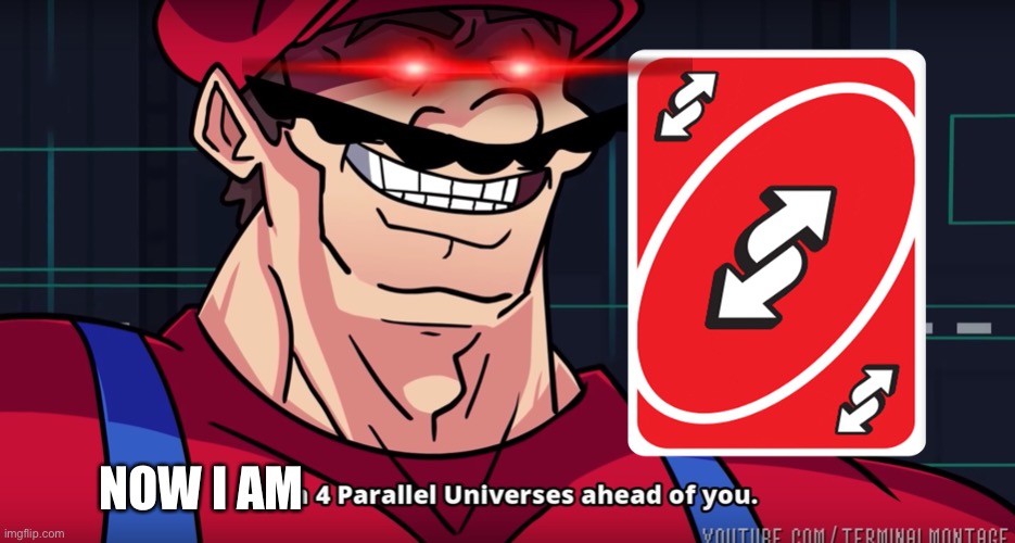 Mario I am four parallel universes ahead of you | NOW I AM | image tagged in mario i am four parallel universes ahead of you | made w/ Imgflip meme maker