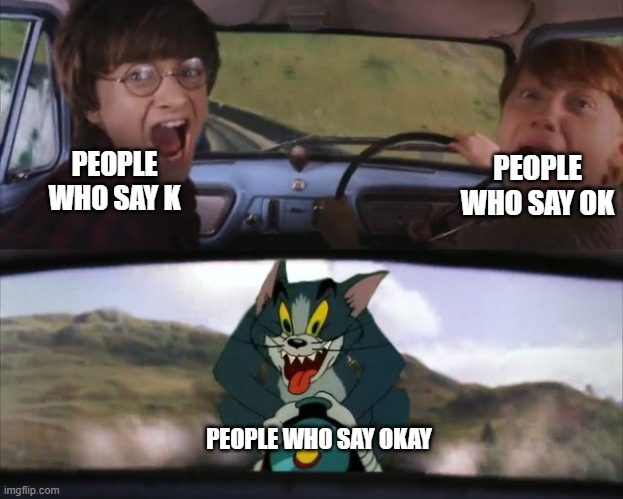 idk who says it but its scary | PEOPLE WHO SAY K; PEOPLE WHO SAY OK; PEOPLE WHO SAY OKAY | image tagged in tom chasing harry and ron weasly | made w/ Imgflip meme maker