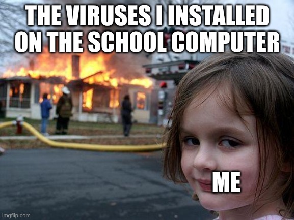 Disaster Girl Meme | THE VIRUSES I INSTALLED ON THE SCHOOL COMPUTER; ME | image tagged in memes,disaster girl | made w/ Imgflip meme maker