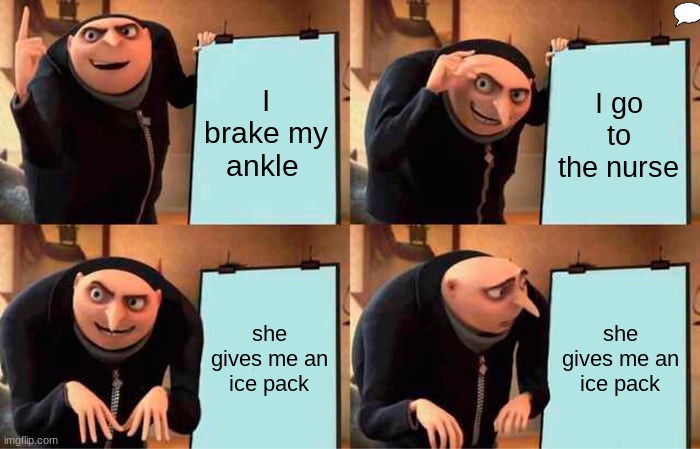 nurse | I brake my ankle; I go to the nurse; she gives me an ice pack; she gives me an ice pack | image tagged in memes,gru's plan | made w/ Imgflip meme maker